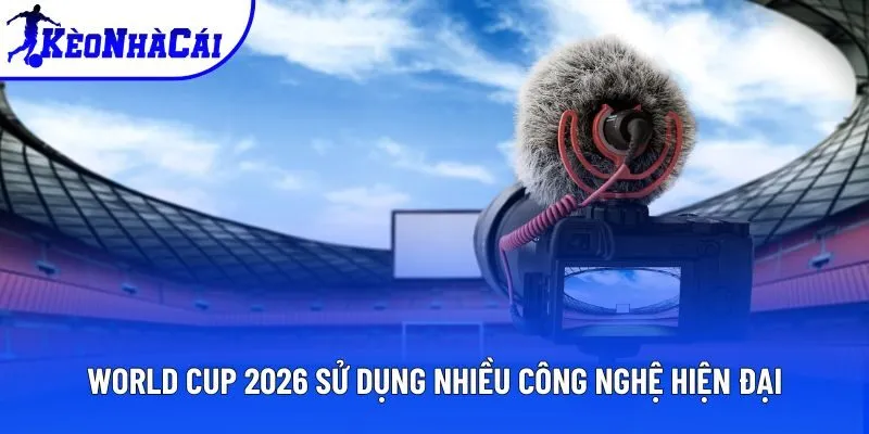 World Cup 2026 sử dụng nhiều công nghệ hiện đại World Cup 2026 sử dụng nhiều công nghệ hiện đại