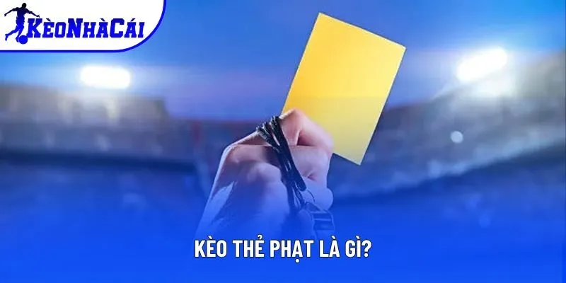 Kèo thẻ phạt có định nghĩa cực dễ hiểu